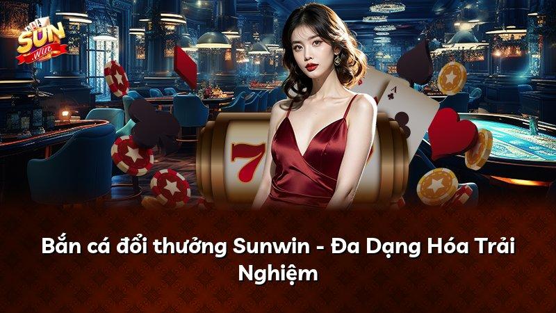 Bắn cá đổi thưởng Sunwin - Đa Dạng Hóa Trải Nghiệm
