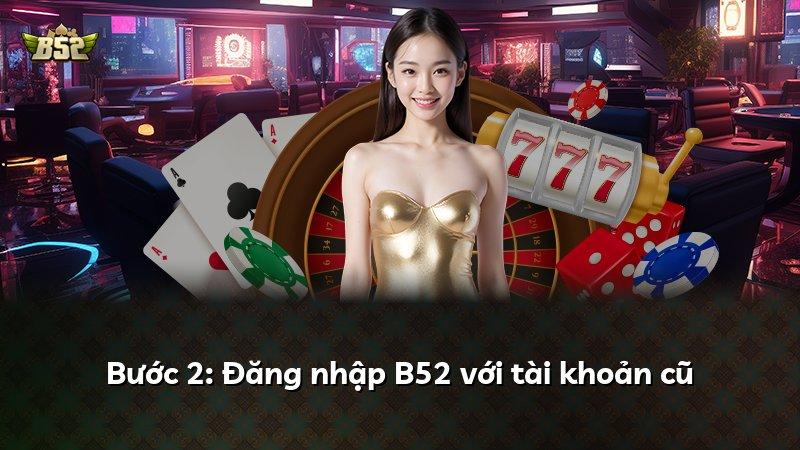 Bước 2: Đăng nhập B52 với tài khoản cũ